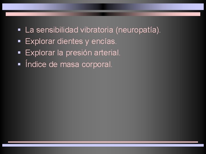 § § La sensibilidad vibratoria (neuropatía). Explorar dientes y encías. Explorar la presión arterial.