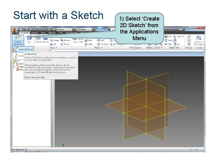 Start with a Sketch 1) Select ‘Create 2 D Sketch’ from the Applications Menu