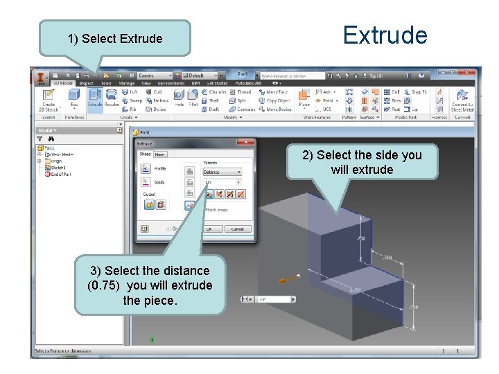 1) Select Extrude 2) Select the side you will extrude 3) Select the distance