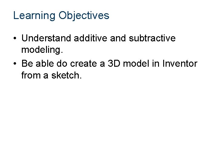 Learning Objectives • Understand additive and subtractive modeling. • Be able do create a Learning Objectives • Understand additive and subtractive modeling. • Be able do create a