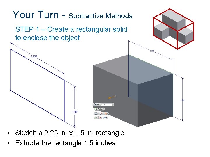 Your Turn - Subtractive Methods STEP 1 – Create a rectangular solid to enclose Your Turn - Subtractive Methods STEP 1 – Create a rectangular solid to enclose