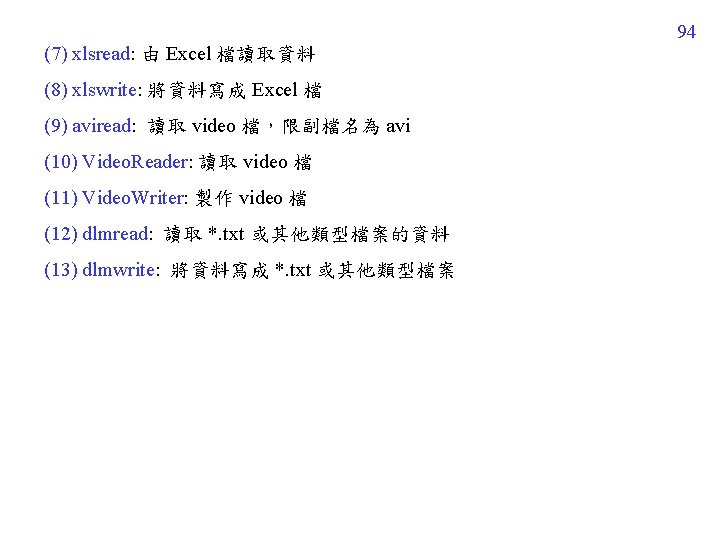 94 (7) xlsread: 由 Excel 檔讀取資料 (8) xlswrite: 將資料寫成 Excel 檔 (9) aviread: 讀取