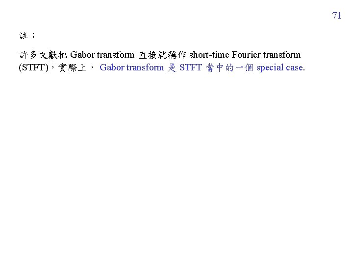 71 註： 許多文獻把 Gabor transform 直接就稱作 short-time Fourier transform (STFT)，實際上， Gabor transform 是 STFT