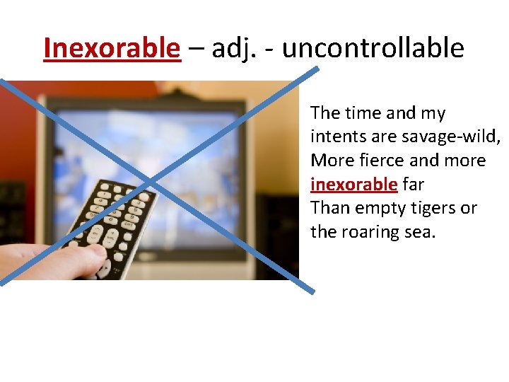 Inexorable – adj. - uncontrollable The time and my intents are savage-wild, More fierce