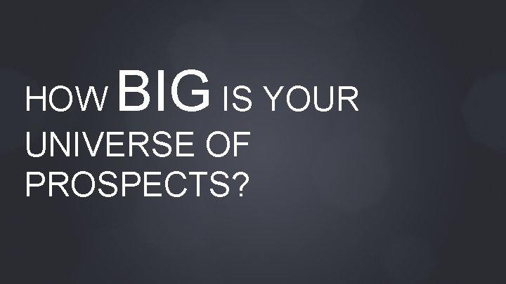 BIG HOW IS YOUR UNIVERSE OF PROSPECTS? 