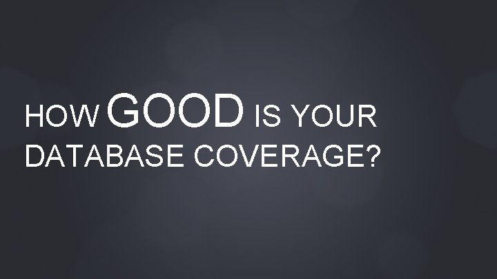 HOW GOOD IS YOUR DATABASE COVERAGE? 