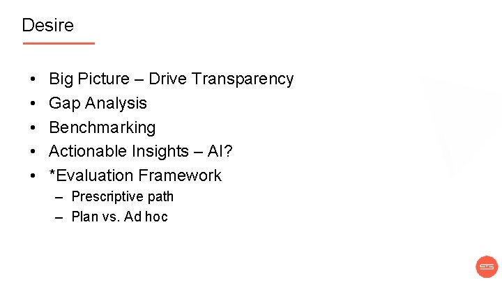 Desire • • • Big Picture – Drive Transparency Gap Analysis Benchmarking Actionable Insights