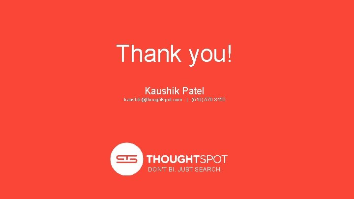 Thank you! Kaushik Patel kaushik@thoughtspot. com | (510) 579 -3150 DON’T BI. JUST SEARCH.