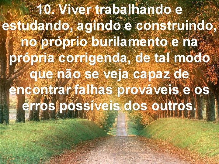 10. Viver trabalhando e estudando, agindo e construindo, no próprio burilamento e na própria