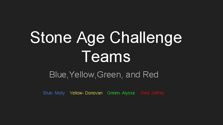 Stone Age Challenge Teams Blue, Yellow, Green, and Red Blue- Molly Yellow- Donovan Green-