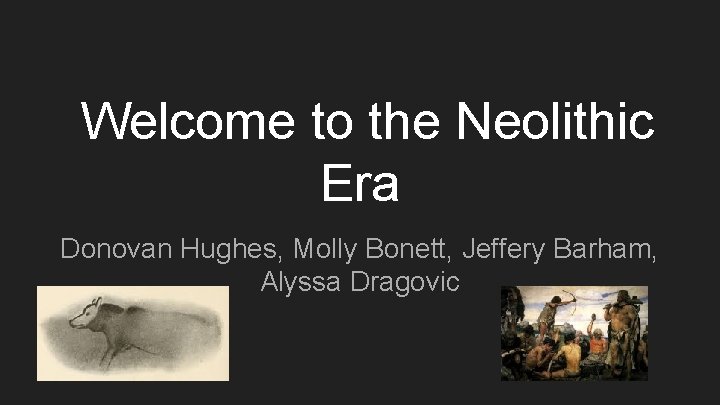 Welcome to the Neolithic Era Donovan Hughes, Molly Bonett, Jeffery Barham, Alyssa Dragovic 