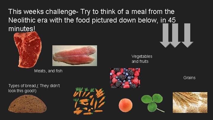 This weeks challenge- Try to think of a meal from the Neolithic era with