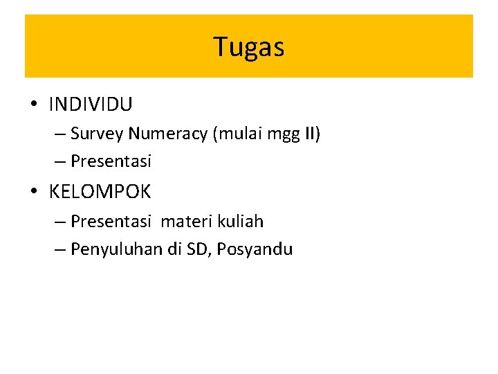 Tugas • INDIVIDU – Survey Numeracy (mulai mgg II) – Presentasi • KELOMPOK –