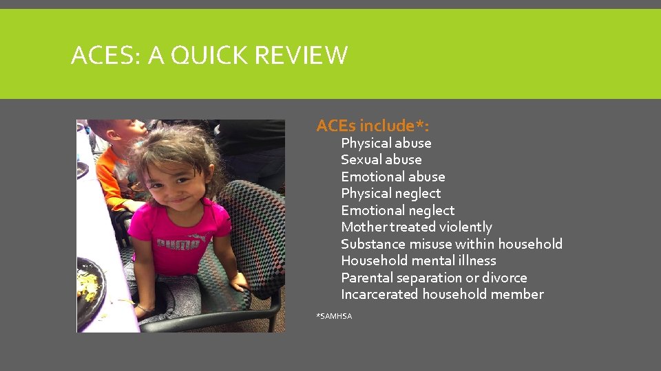 ACES: A QUICK REVIEW ACEs include*: Physical abuse Sexual abuse Emotional abuse Physical neglect