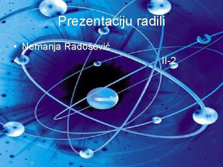 Prezentaciju radili • Nemanja Radošević • II-2 