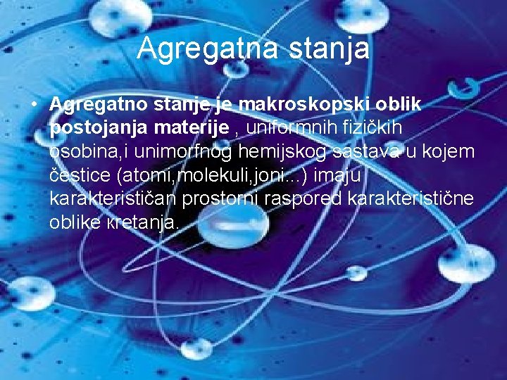 Agregatna stanja • Agregatno stanje je makroskopski oblik postojanja materije , uniformnih fizičkih osobina,