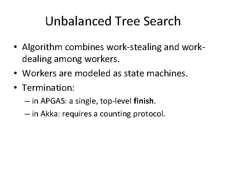 Unbalanced Tree Search • Algorithm combines work-stealing and workdealing among workers. • Workers are