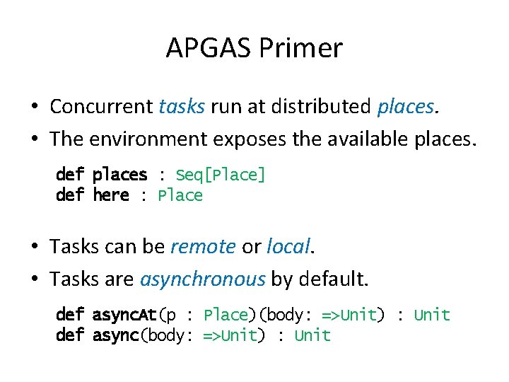 APGAS Primer • Concurrent tasks run at distributed places. • The environment exposes the