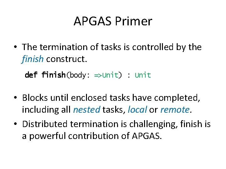 APGAS Primer • The termination of tasks is controlled by the finish construct. def