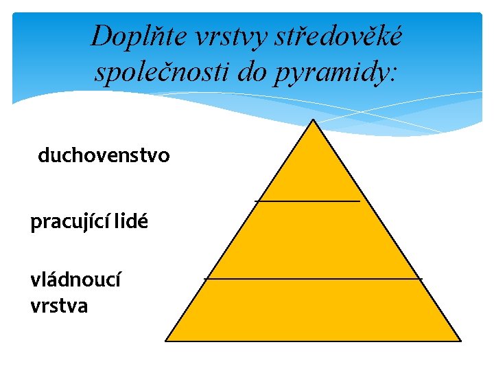 Doplňte vrstvy středověké společnosti do pyramidy: duchovenstvo pracující lidé vládnoucí vrstva 