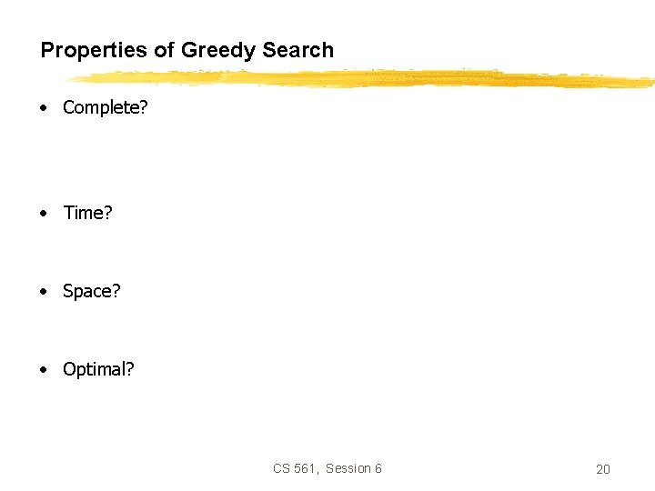 Properties of Greedy Search • Complete? • Time? • Space? • Optimal? CS 561,