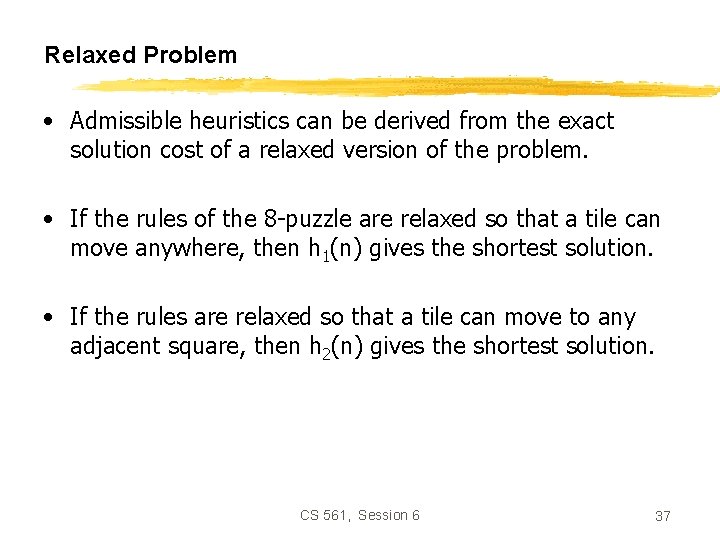 Relaxed Problem • Admissible heuristics can be derived from the exact solution cost of