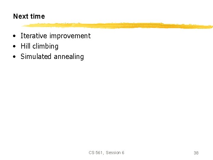 Next time • Iterative improvement • Hill climbing • Simulated annealing CS 561, Session