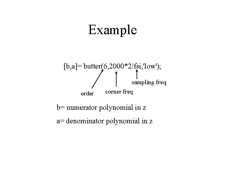 Example [b, a]= butter(6, 2000*2/fsi, 'low'); sampling freq order corner freq b= numerator polynomial
