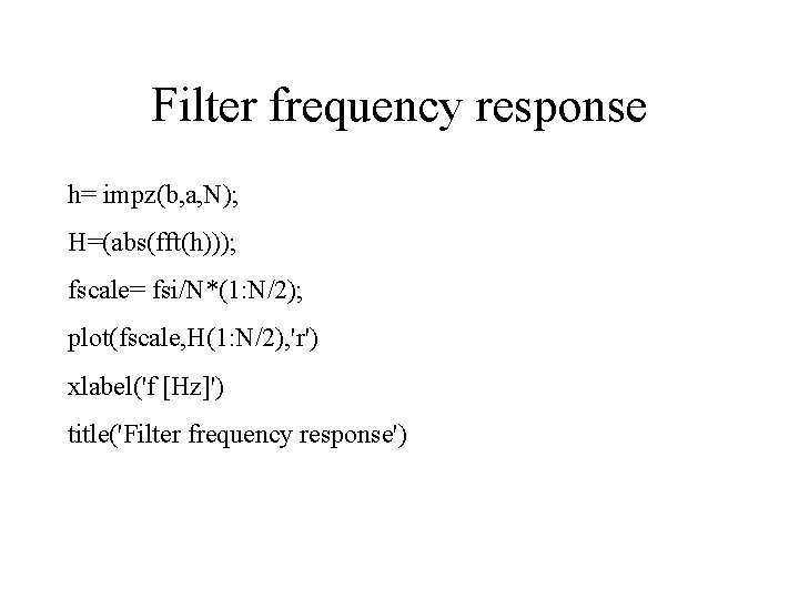 Filter frequency response h= impz(b, a, N); H=(abs(fft(h))); fscale= fsi/N*(1: N/2); plot(fscale, H(1: N/2),