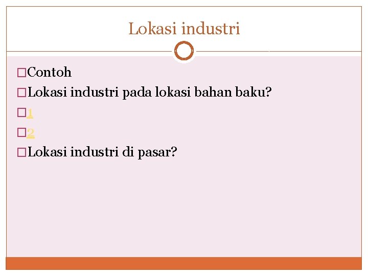 Lokasi industri �Contoh �Lokasi industri pada lokasi bahan baku? � 1 � 2 �Lokasi