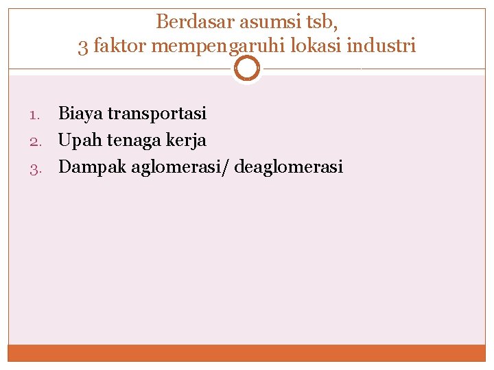 Berdasar asumsi tsb, 3 faktor mempengaruhi lokasi industri Biaya transportasi 2. Upah tenaga kerja