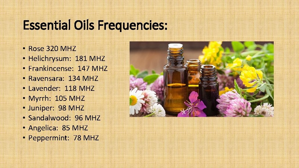 Essential Oils Frequencies: • • • Rose 320 MHZ Helichrysum: 181 MHZ Frankincense: 147