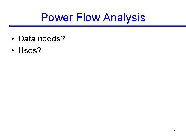 Power Flow Analysis • Data needs? • Uses? 6 Power Flow Analysis • Data needs? • Uses? 6