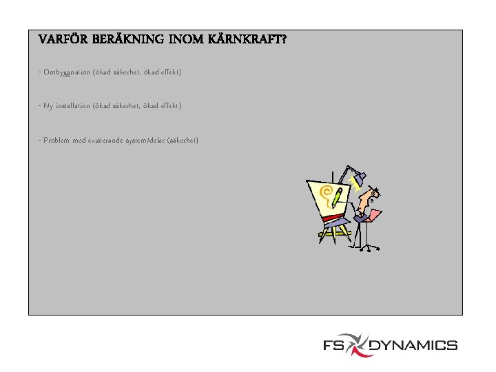 VARFÖR BERÄKNING INOM KÄRNKRAFT? - Ombyggnation (ökad säkerhet, ökad effekt) - Ny installation (ökad
