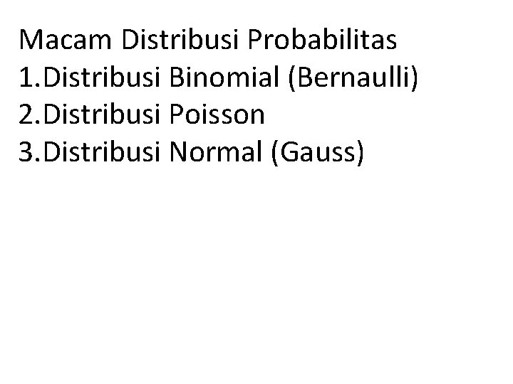 Macam Distribusi Probabilitas 1. Distribusi Binomial (Bernaulli) 2. Distribusi Poisson 3. Distribusi Normal (Gauss)
