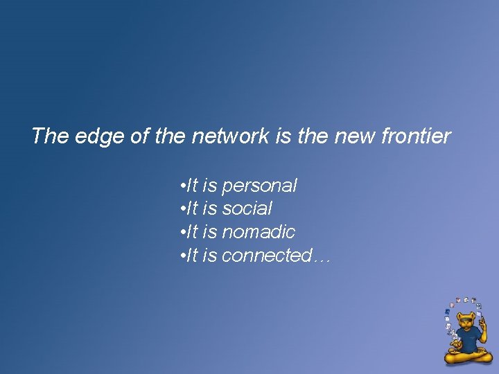 The edge of the network is the new frontier • It is personal •