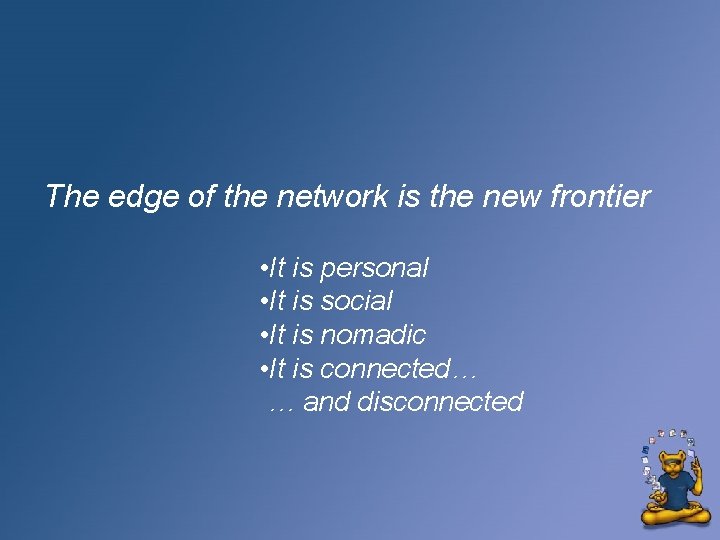 The edge of the network is the new frontier • It is personal •