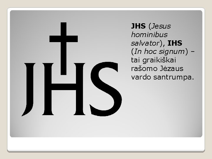 JHS (Jesus hominibus salvator), IHS (In hoc signum) – tai graikiškai rašomo Jėzaus vardo