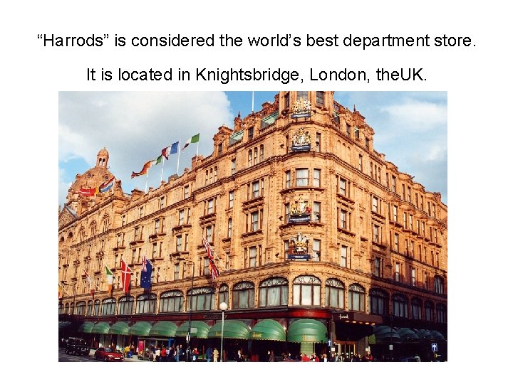 “Harrods” is considered the world’s best department store. It is located in Knightsbridge, London,