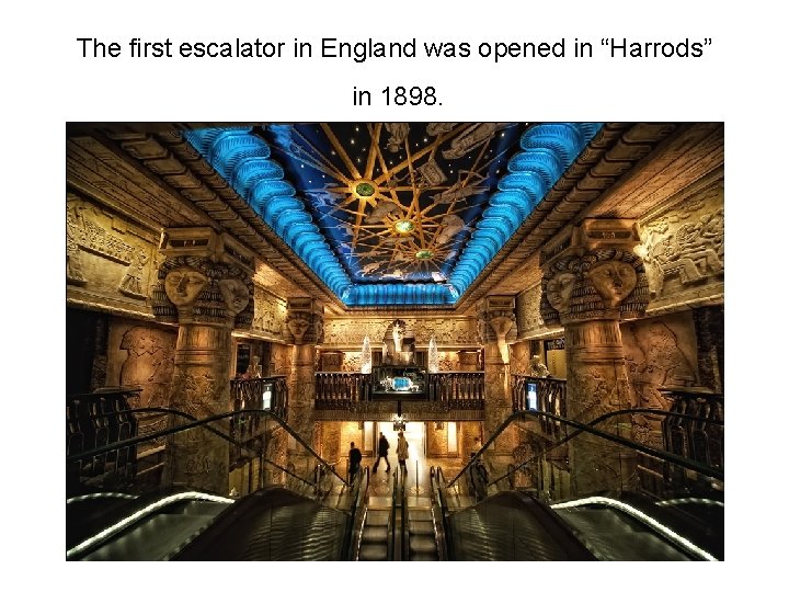 The first escalator in England was opened in “Harrods” in 1898. 