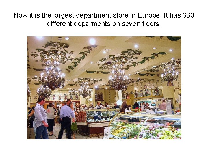 Now it is the largest department store in Europe. It has 330 different deparments