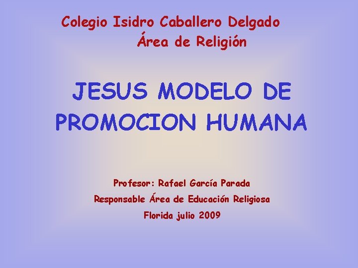 Colegio Isidro Caballero Delgado Área de Religión JESUS MODELO DE PROMOCION HUMANA Profesor: Rafael
