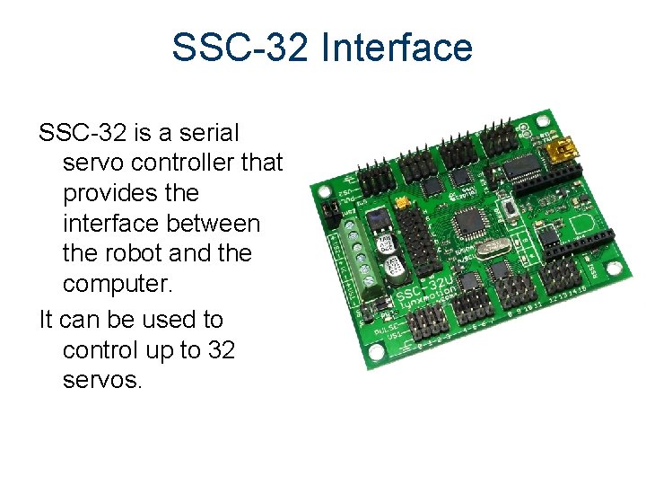 SSC-32 Interface SSC-32 is a serial servo controller that provides the interface between the