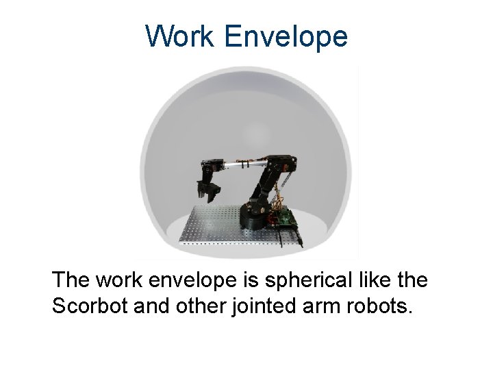Work Envelope The work envelope is spherical like the Scorbot and other jointed arm