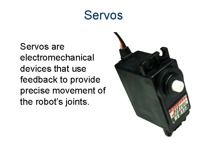 Servos are electromechanical devices that use feedback to provide precise movement of the robot’s