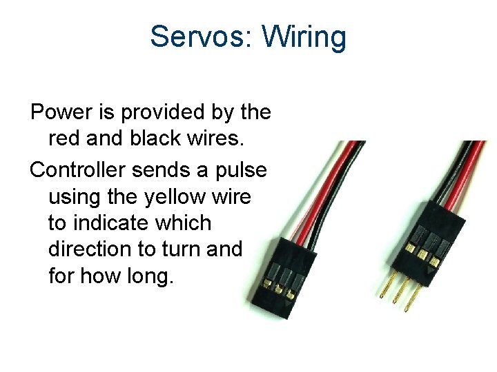 Servos: Wiring Power is provided by the red and black wires. Controller sends a