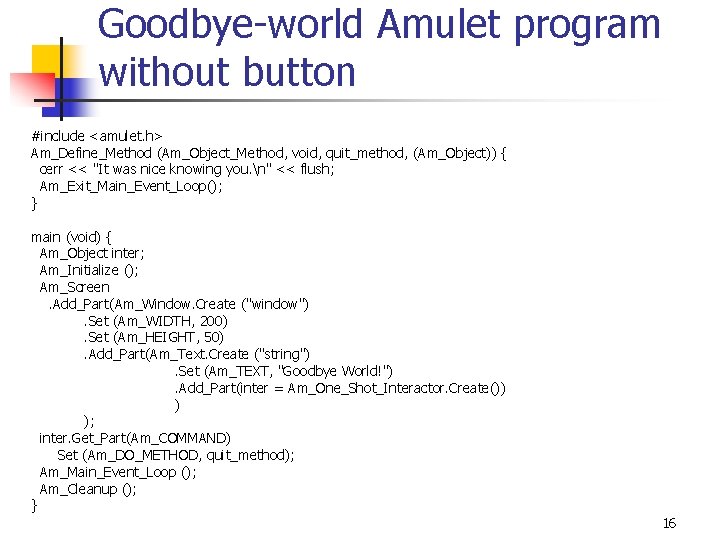 Goodbye-world Amulet program without button #include <amulet. h> Am_Define_Method (Am_Object_Method, void, quit_method, (Am_Object)) {