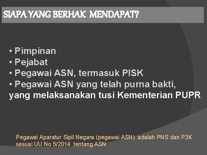 SIAPA YANG BERHAK MENDAPAT? • Pimpinan • Pejabat • Pegawai ASN, termasuk PISK •