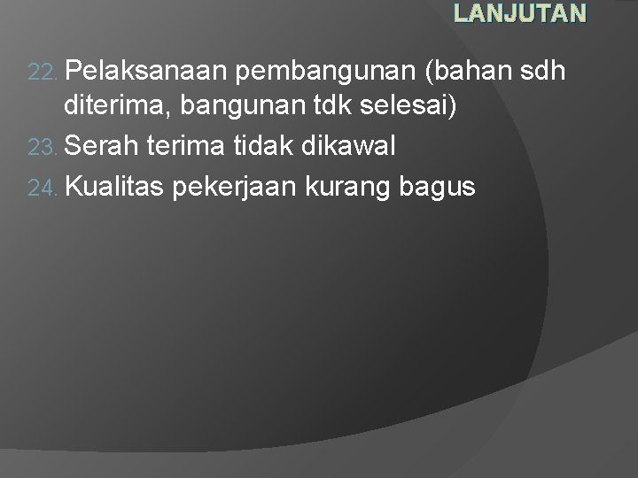 LANJUTAN 22. Pelaksanaan pembangunan (bahan sdh diterima, bangunan tdk selesai) 23. Serah terima tidak