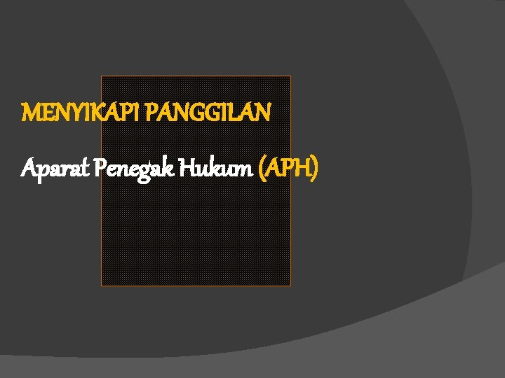 MENYIKAPI PANGGILAN Aparat Penegak Hukum (APH) 